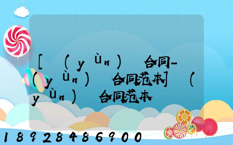 [運(yùn)輸合同-運(yùn)輸合同范本]運(yùn)輸合同范本